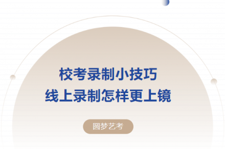 圓夢藝考|校考模擬進行中!校考錄制小技巧線上錄制怎樣更上鏡?